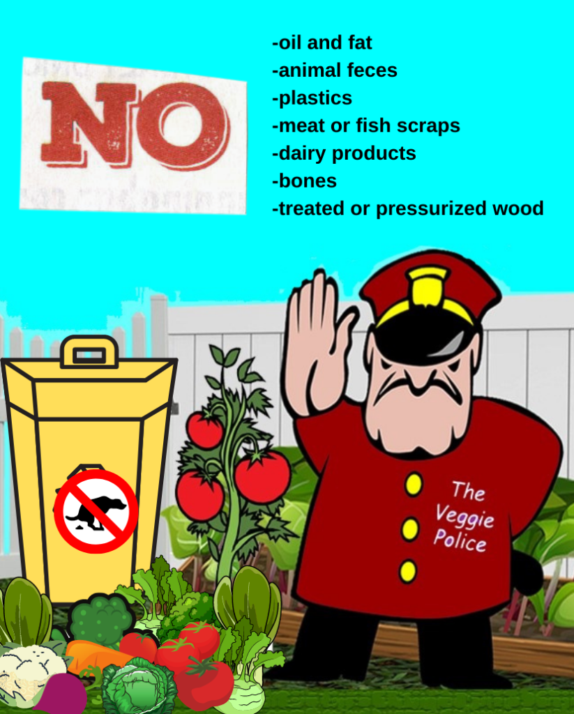 Do Not Compost List oil and fat animal feces plastics meat or fish scraps dairy products bones Note: Large pieces of twigs or wood and weeds that have gone to seed or that can spread by runners are also not recommended.